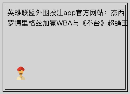 英雄联盟外围投注app官方网站：杰西罗德里格兹加冕WBA与《拳台》超蝇王者之路
